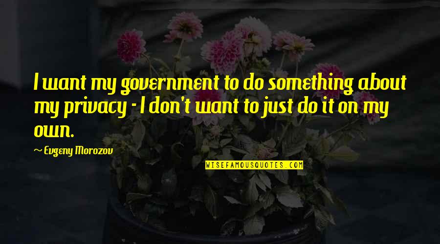 Poltank Quotes By Evgeny Morozov: I want my government to do something about Poltank Quotes By Evgeny Morozov: I want my government to do something about