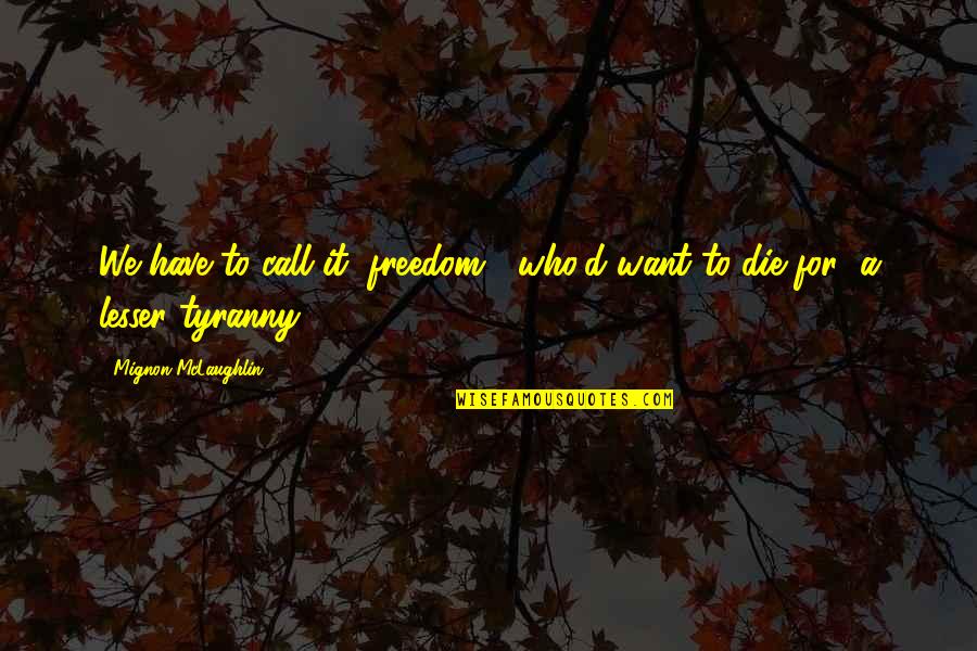Poltar Hk Quotes By Mignon McLaughlin: We have to call it "freedom": who'd want Poltar Hk Quotes By Mignon McLaughlin: We have to call it "freedom": who'd want