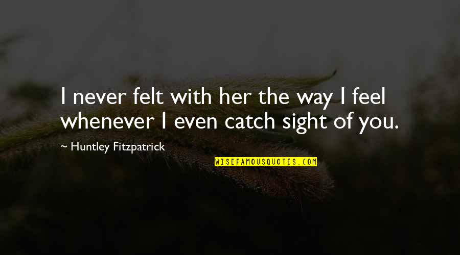 Poltergeisted Quotes By Huntley Fitzpatrick: I never felt with her the way I Poltergeisted Quotes By Huntley Fitzpatrick: I never felt with her the way I