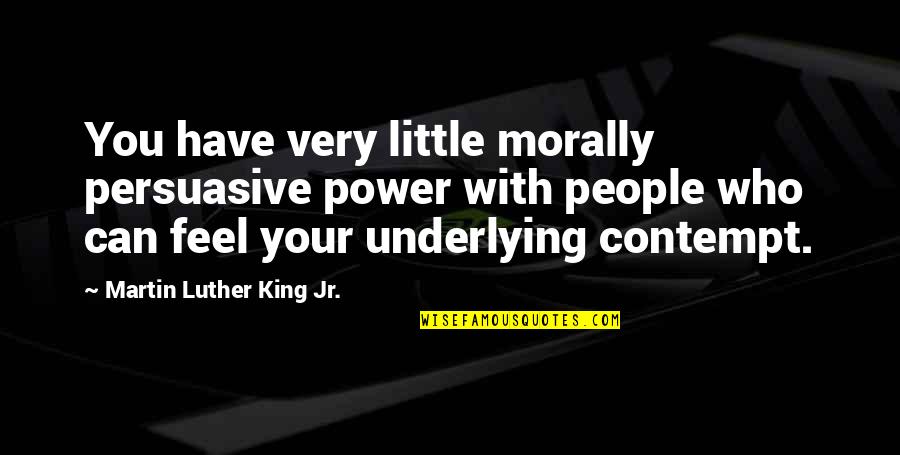 Polticians Quotes By Martin Luther King Jr.: You have very little morally persuasive power with