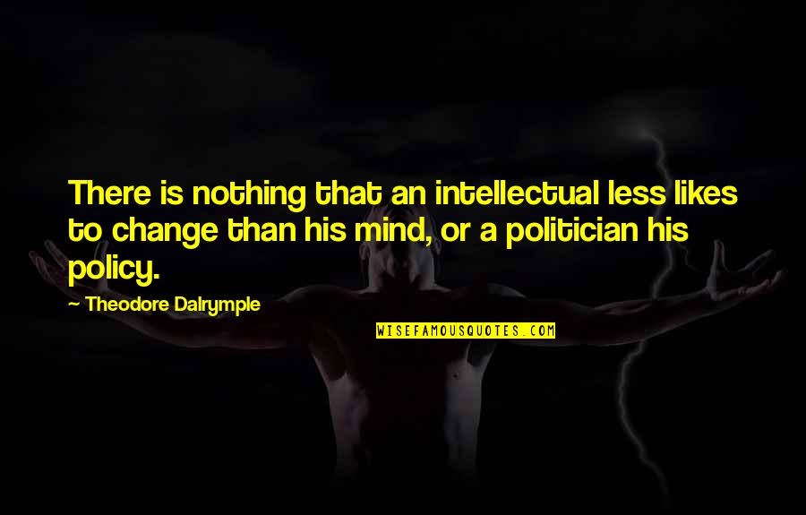 Polticians Quotes By Theodore Dalrymple: There is nothing that an intellectual less likes