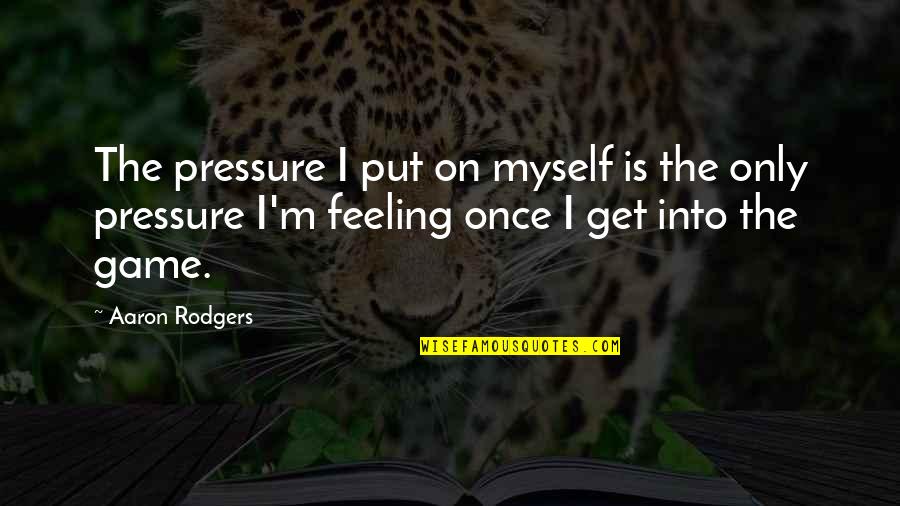 Poltrock And Poltrock Quotes By Aaron Rodgers: The pressure I put on myself is the Poltrock And Poltrock Quotes By Aaron Rodgers: The pressure I put on myself is the