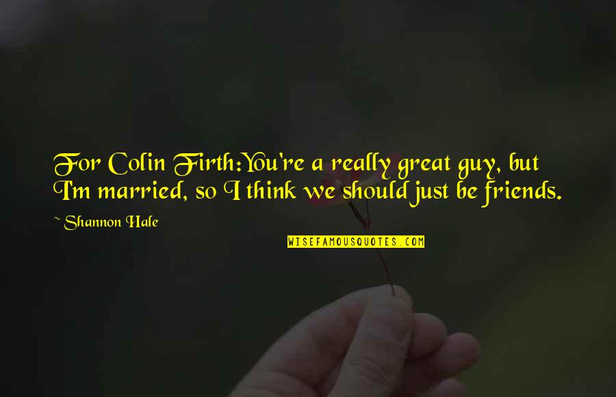 Poltronieri Tang Quotes By Shannon Hale: For Colin Firth:You're a really great guy, but Poltronieri Tang Quotes By Shannon Hale: For Colin Firth:You're a really great guy, but