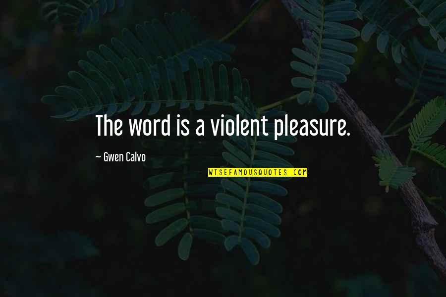 Poltroons And Patriots Quotes By Gwen Calvo: The word is a violent pleasure. Poltroons And Patriots Quotes By Gwen Calvo: The word is a violent pleasure.