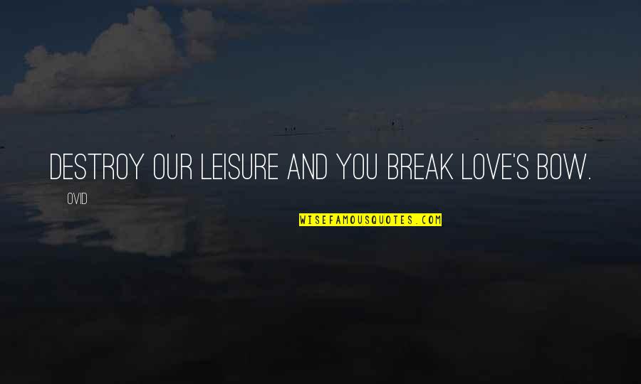 Polvos Austin Quotes By Ovid: Destroy our leisure and you break love's bow.