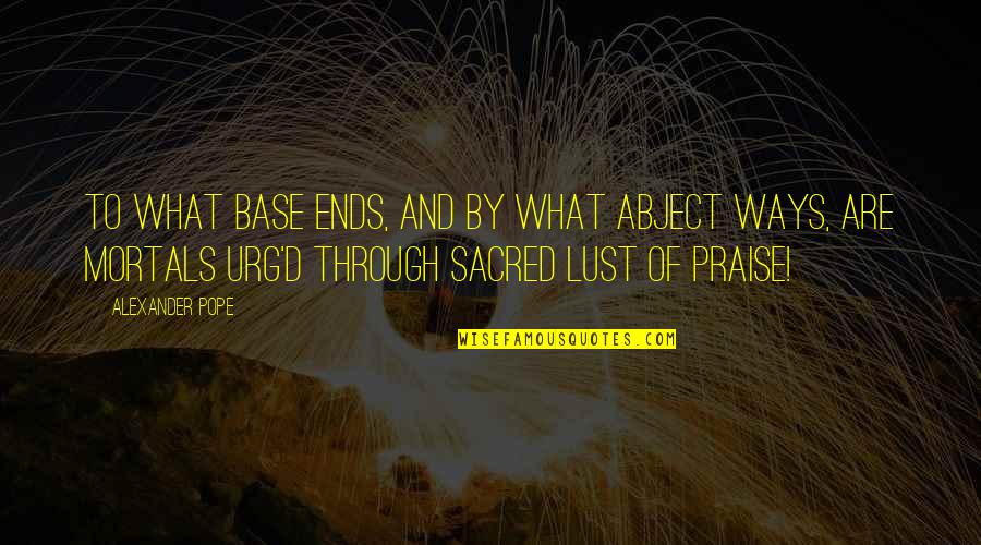Polyamorist Quotes By Alexander Pope: To what base ends, and by what abject