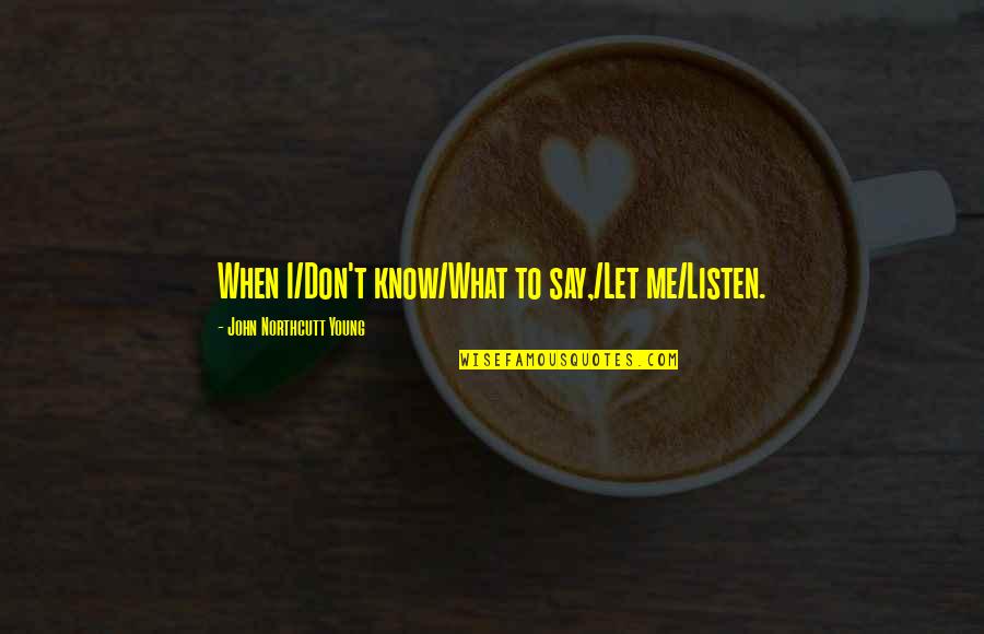 Polyamorist Quotes By John Northcutt Young: When I/Don't know/What to say,/Let me/Listen.
