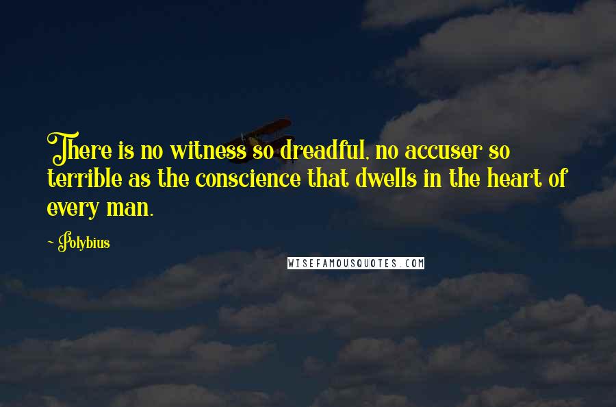 Polybius quotes: There is no witness so dreadful, no accuser so terrible as the conscience that dwells in the heart of every man.