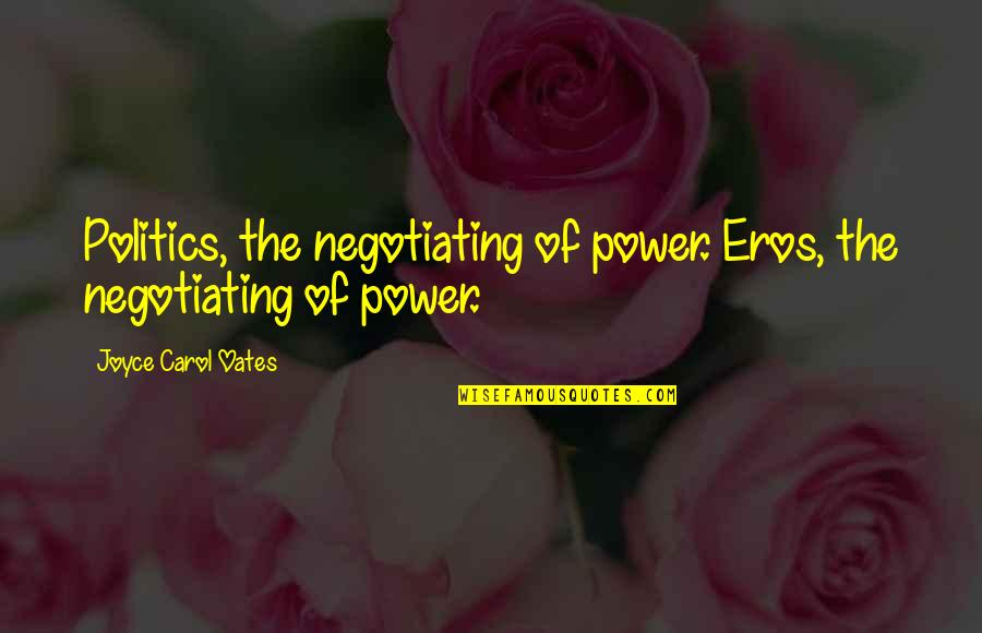 Polycythemia Vera Quotes By Joyce Carol Oates: Politics, the negotiating of power. Eros, the negotiating Polycythemia Vera Quotes By Joyce Carol Oates: Politics, the negotiating of power. Eros, the negotiating