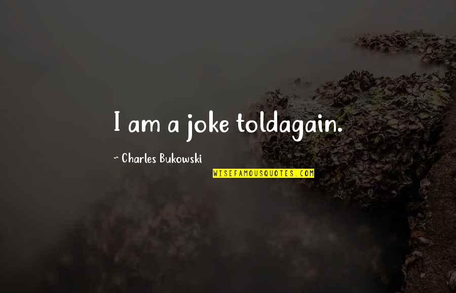 Polyethylene Quotes By Charles Bukowski: I am a joke toldagain.