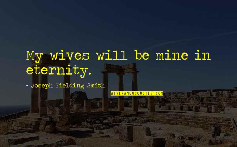 Polygamy Quotes By Joseph Fielding Smith: My wives will be mine in eternity.