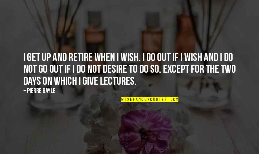 Polygynous Species Quotes By Pierre Bayle: I get up and retire when I wish.