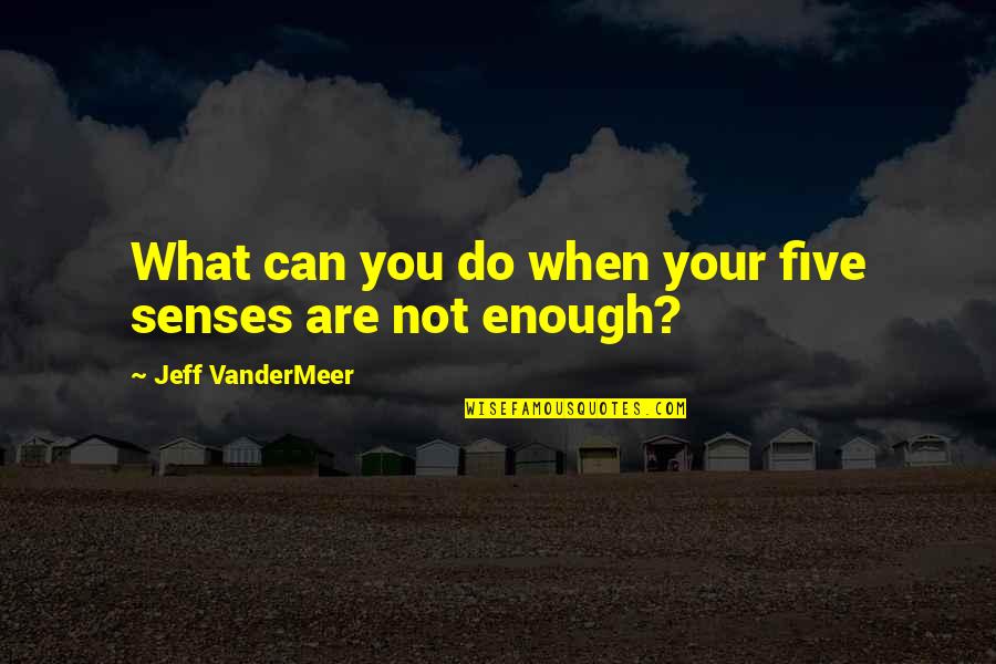 Polymorphe Hood Quotes By Jeff VanderMeer: What can you do when your five senses Polymorphe Hood Quotes By Jeff VanderMeer: What can you do when your five senses