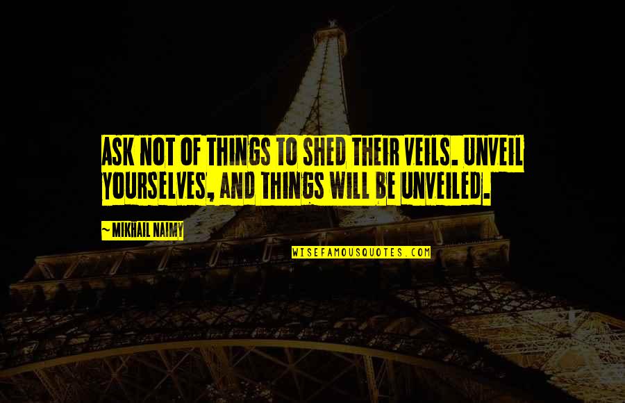 Polynesian Culture Quotes By Mikhail Naimy: Ask not of things to shed their veils.