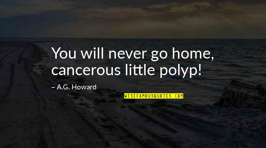 Polyp Quotes By A.G. Howard: You will never go home, cancerous little polyp!