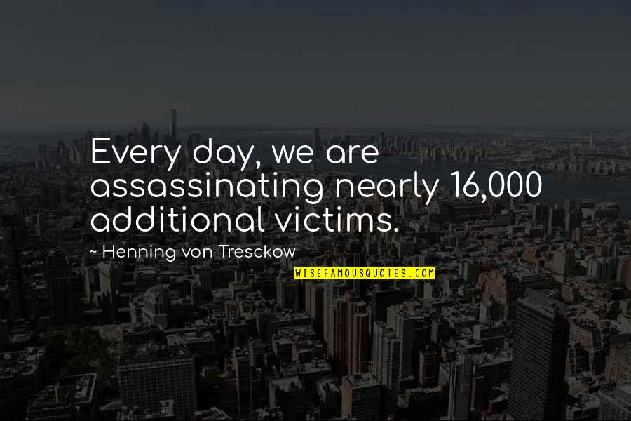 Polyps Quotes By Henning Von Tresckow: Every day, we are assassinating nearly 16,000 additional