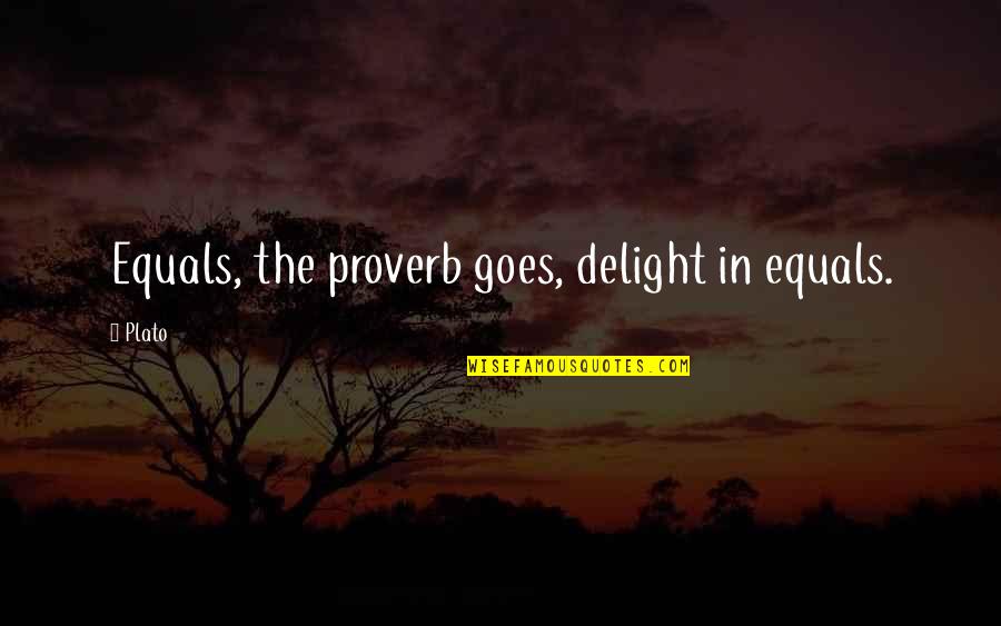 Polytechnic Education Quotes By Plato: Equals, the proverb goes, delight in equals.