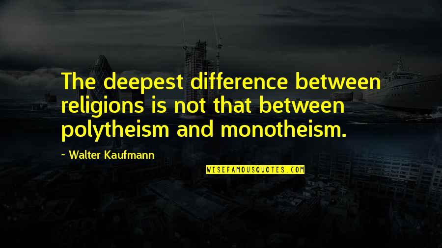 Polytheism Quotes By Walter Kaufmann: The deepest difference between religions is not that Polytheism Quotes By Walter Kaufmann: The deepest difference between religions is not that