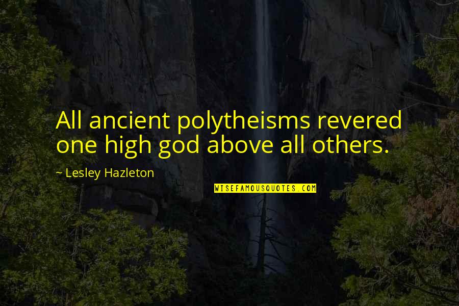 Polytheisms Quotes By Lesley Hazleton: All ancient polytheisms revered one high god above