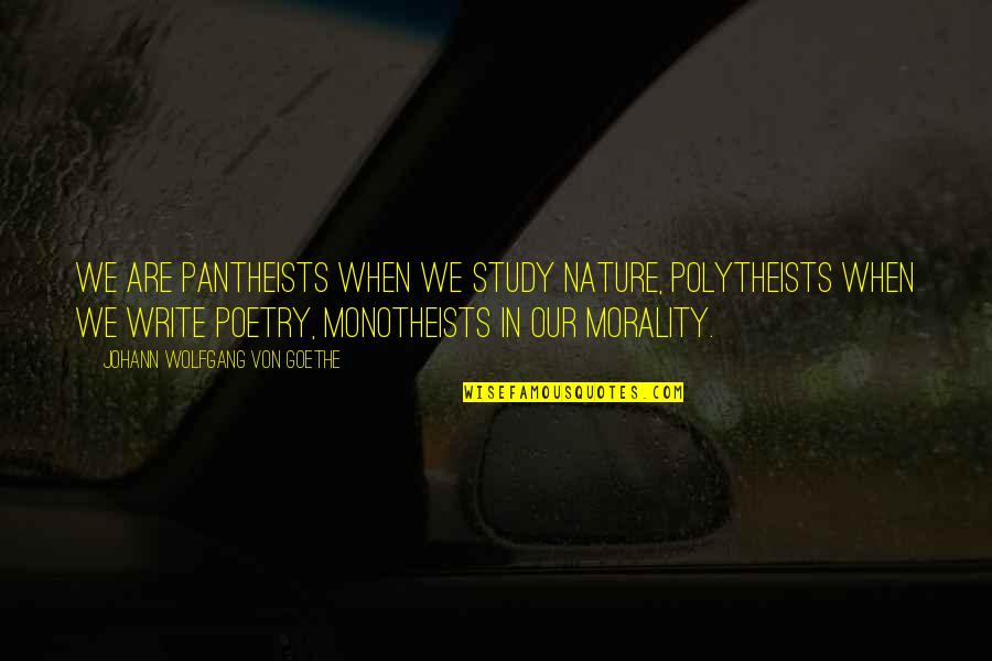 Polytheists Quotes By Johann Wolfgang Von Goethe: We are pantheists when we study nature, polytheists
