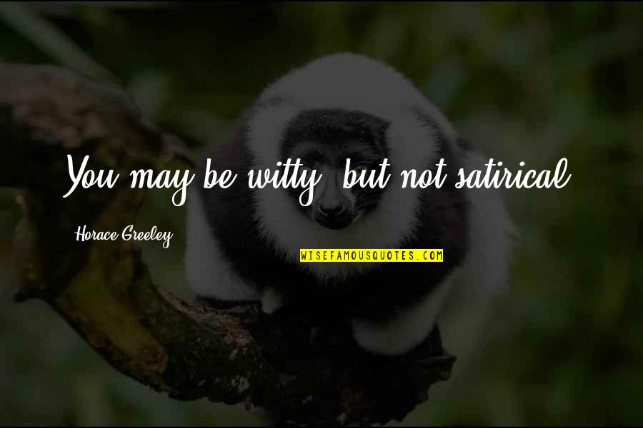 Polytonic Survivorship Quotes By Horace Greeley: You may be witty, but not satirical.