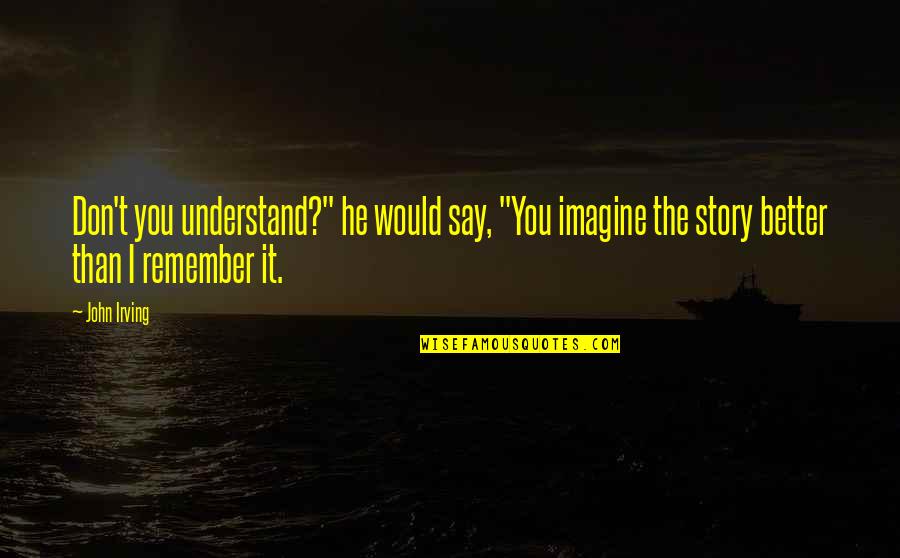 Polyvocality Quotes By John Irving: Don't you understand?" he would say, "You imagine