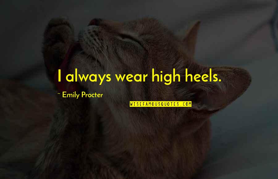 Polyxena And Achilles Quotes By Emily Procter: I always wear high heels. Polyxena And Achilles Quotes By Emily Procter: I always wear high heels.