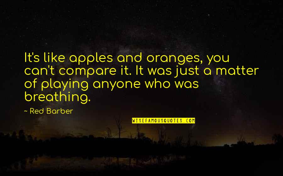 Polyxena And Achilles Quotes By Red Barber: It's like apples and oranges, you can't compare Polyxena And Achilles Quotes By Red Barber: It's like apples and oranges, you can't compare