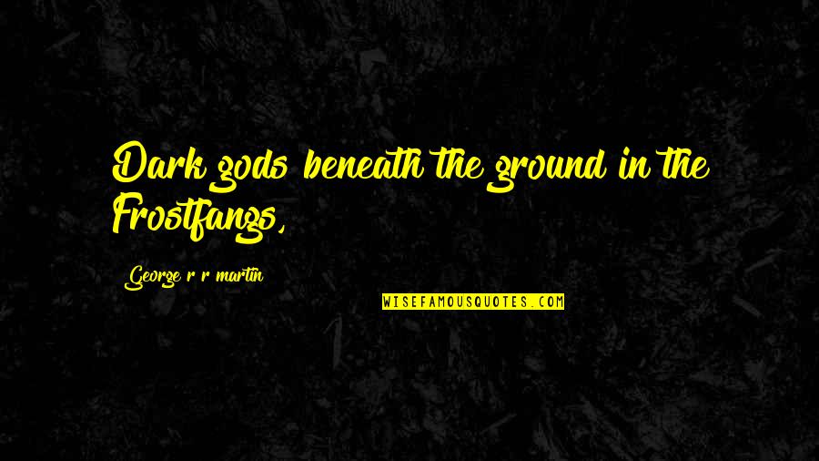 Pomaikai School Quotes By George R R Martin: Dark gods beneath the ground in the Frostfangs, Pomaikai School Quotes By George R R Martin: Dark gods beneath the ground in the Frostfangs,