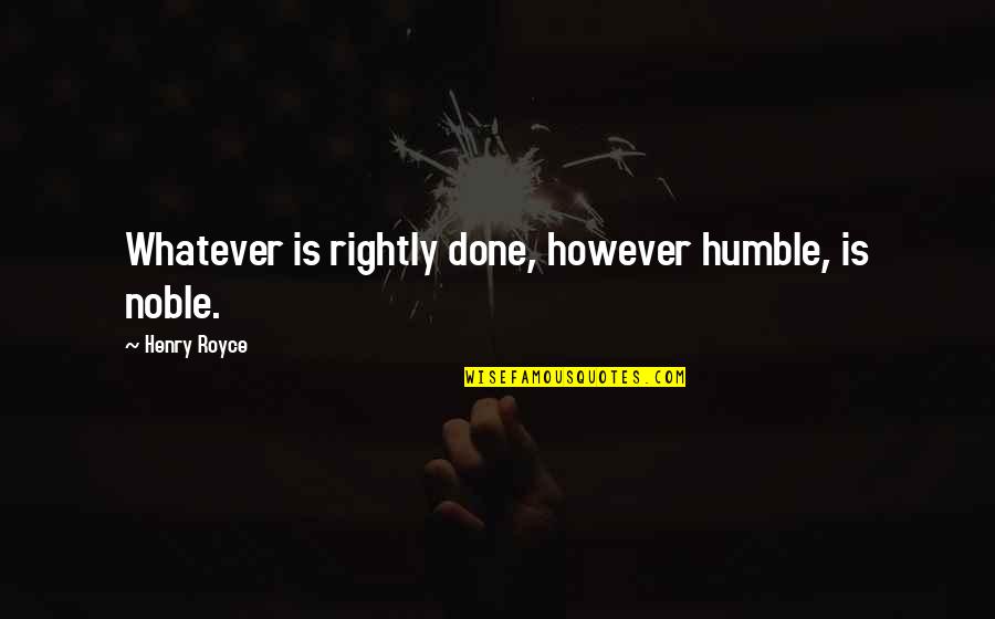 Pomaria Quotes By Henry Royce: Whatever is rightly done, however humble, is noble. Pomaria Quotes By Henry Royce: Whatever is rightly done, however humble, is noble.