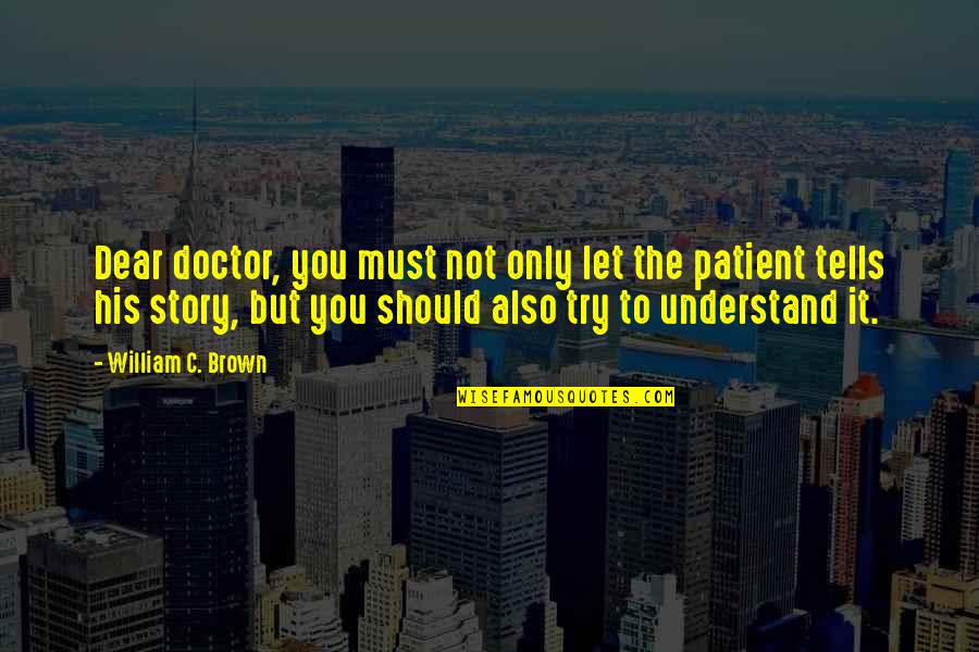 Pombos Correios Quotes By William C. Brown: Dear doctor, you must not only let the Pombos Correios Quotes By William C. Brown: Dear doctor, you must not only let the