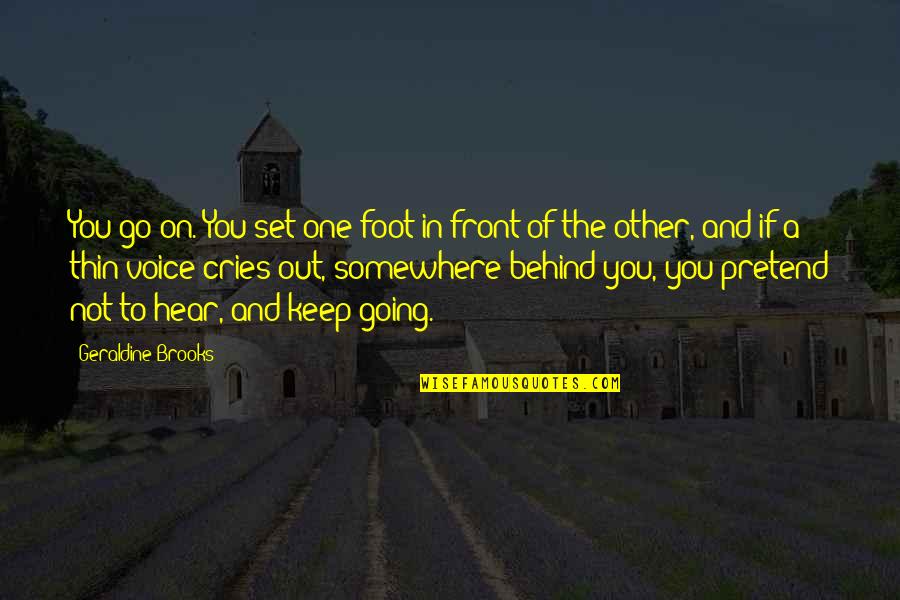 Pomegues Quotes By Geraldine Brooks: You go on. You set one foot in Pomegues Quotes By Geraldine Brooks: You go on. You set one foot in