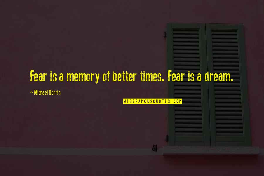 Pomegues Quotes By Michael Dorris: Fear is a memory of better times. Fear Pomegues Quotes By Michael Dorris: Fear is a memory of better times. Fear