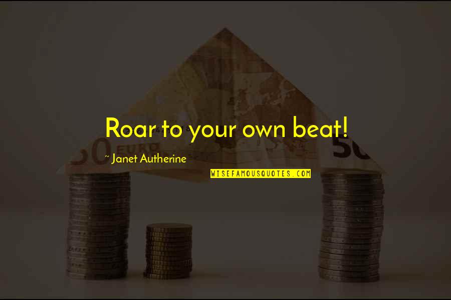 Pomeranc Ovoce Quotes By Janet Autherine: Roar to your own beat! Pomeranc Ovoce Quotes By Janet Autherine: Roar to your own beat!