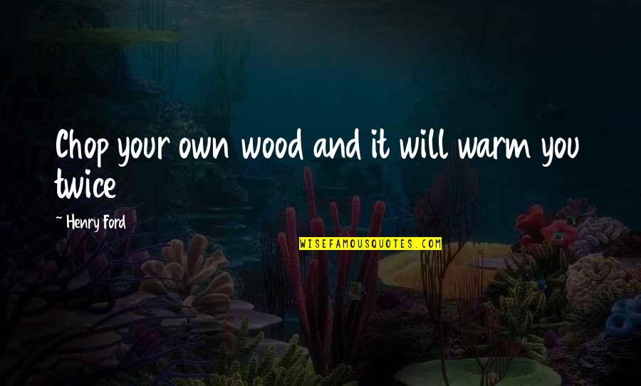 Pomeranski Spic Karakteristike Quotes By Henry Ford: Chop your own wood and it will warm Pomeranski Spic Karakteristike Quotes By Henry Ford: Chop your own wood and it will warm