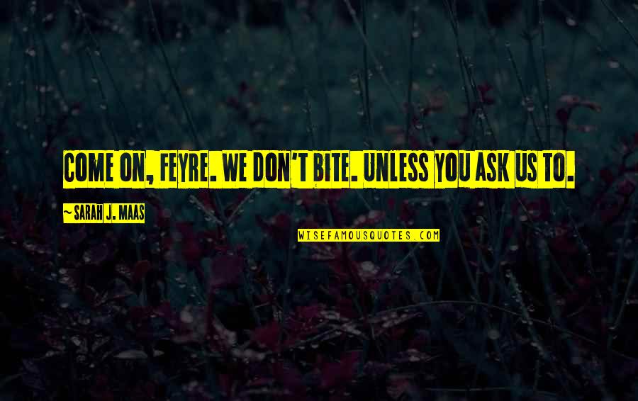 Pomeranski Spic Quotes By Sarah J. Maas: Come on, Feyre. We don't bite. Unless you Pomeranski Spic Quotes By Sarah J. Maas: Come on, Feyre. We don't bite. Unless you