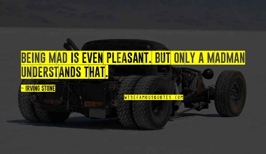 Pomeriggio Caldo Quotes By Irving Stone: Being mad is even pleasant. But only a