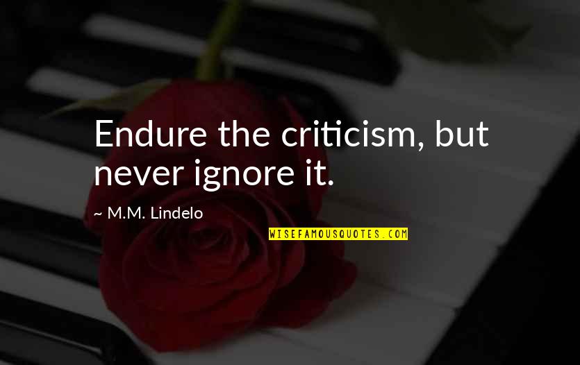 Pomeriggio Caldo Quotes By M.M. Lindelo: Endure the criticism, but never ignore it. Pomeriggio Caldo Quotes By M.M. Lindelo: Endure the criticism, but never ignore it.