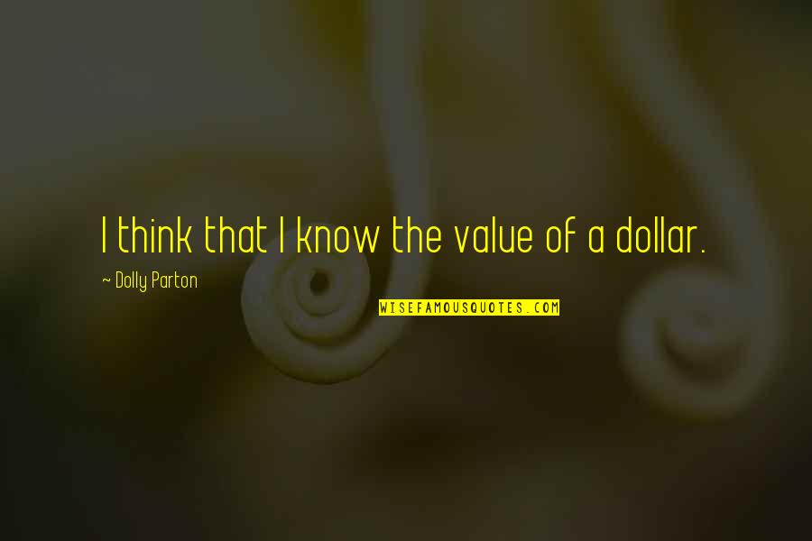 Pomeriggio In Tv Quotes By Dolly Parton: I think that I know the value of Pomeriggio In Tv Quotes By Dolly Parton: I think that I know the value of