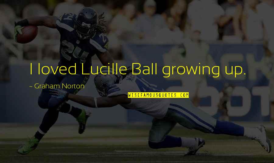 Pomerville Pants Quotes By Graham Norton: I loved Lucille Ball growing up. Pomerville Pants Quotes By Graham Norton: I loved Lucille Ball growing up.