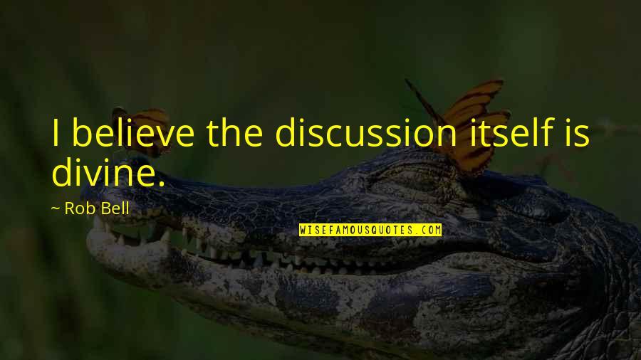 Pomidoras Vaisius Quotes By Rob Bell: I believe the discussion itself is divine. Pomidoras Vaisius Quotes By Rob Bell: I believe the discussion itself is divine.