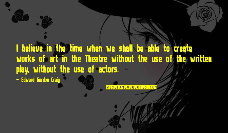 Pomimo Po Quotes By Edward Gordon Craig: I believe in the time when we shall Pomimo Po Quotes By Edward Gordon Craig: I believe in the time when we shall