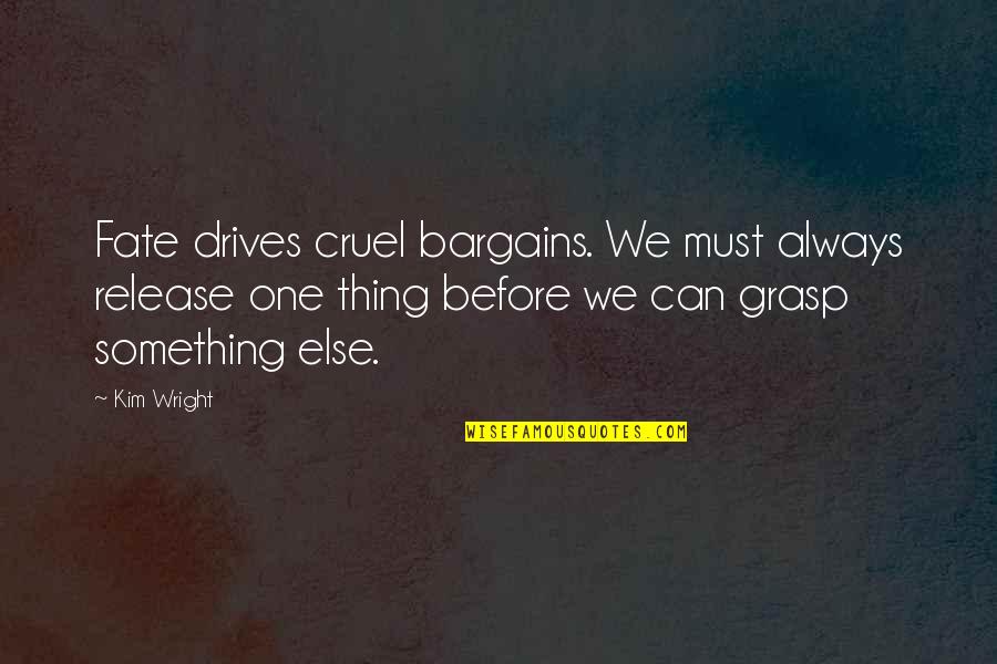Pommard Clone Quotes By Kim Wright: Fate drives cruel bargains. We must always release Pommard Clone Quotes By Kim Wright: Fate drives cruel bargains. We must always release