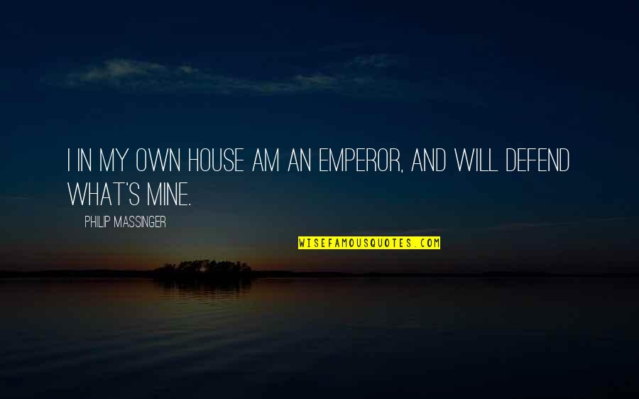 Pommier En Quotes By Philip Massinger: I in my own house am an emperor, Pommier En Quotes By Philip Massinger: I in my own house am an emperor,