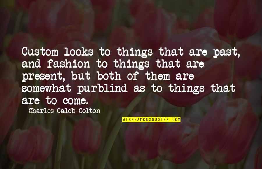 Pomniejszanie Quotes By Charles Caleb Colton: Custom looks to things that are past, and Pomniejszanie Quotes By Charles Caleb Colton: Custom looks to things that are past, and