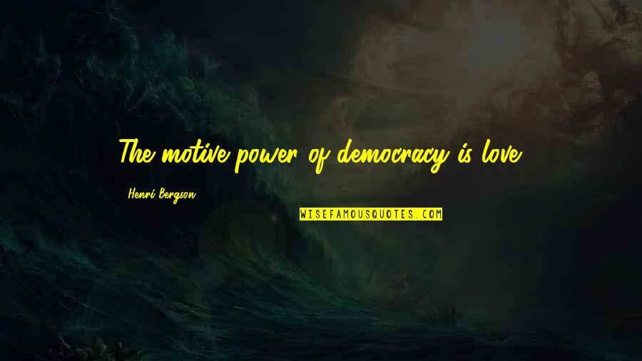 Pomoct Nebo Quotes By Henri Bergson: The motive power of democracy is love.