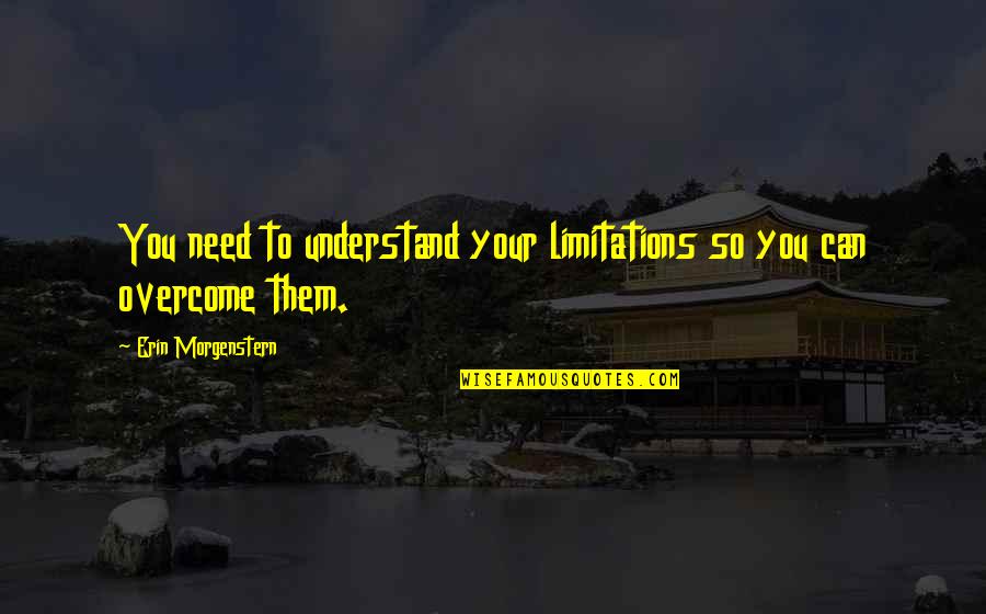Pomogao Sam Quotes By Erin Morgenstern: You need to understand your limitations so you Pomogao Sam Quotes By Erin Morgenstern: You need to understand your limitations so you