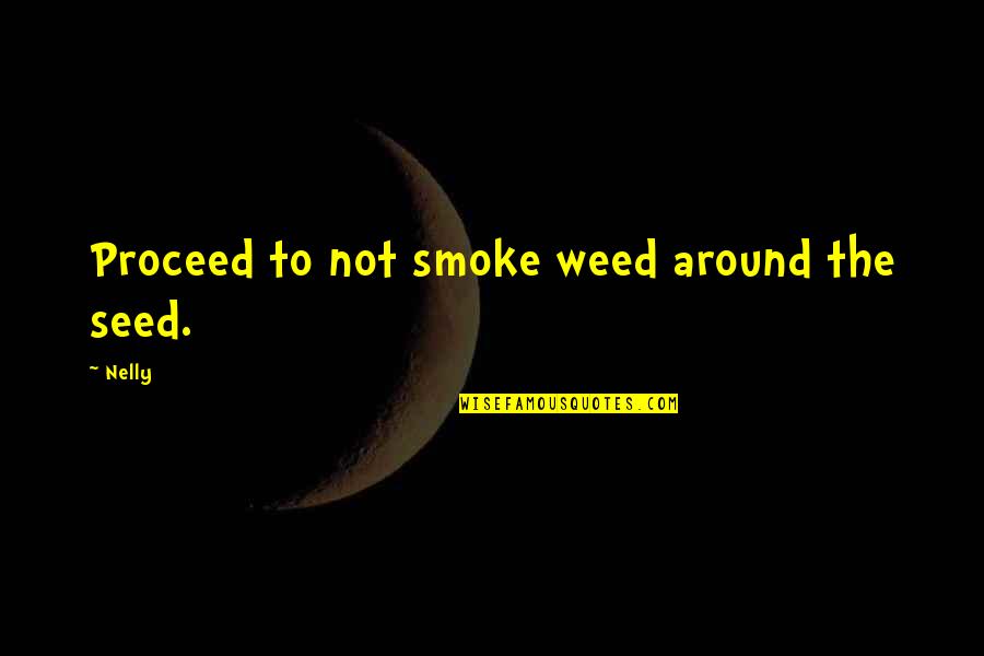 Pomogao Sam Quotes By Nelly: Proceed to not smoke weed around the seed.