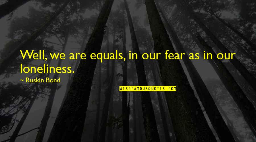 Pomogao Sam Quotes By Ruskin Bond: Well, we are equals, in our fear as Pomogao Sam Quotes By Ruskin Bond: Well, we are equals, in our fear as