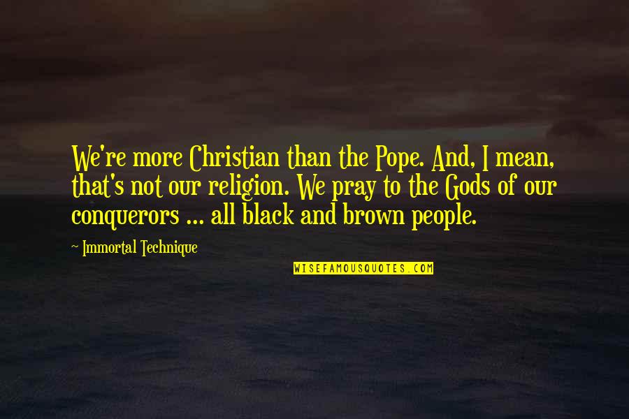 Pomoides Quotes By Immortal Technique: We're more Christian than the Pope. And, I Pomoides Quotes By Immortal Technique: We're more Christian than the Pope. And, I